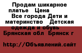 Продам шикарное платье › Цена ­ 3 000 - Все города Дети и материнство » Детская одежда и обувь   . Брянская обл.,Брянск г.